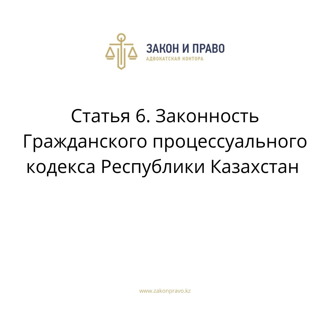Статья 6. Законность Гражданского процессуального кодекса Республики Казахстан